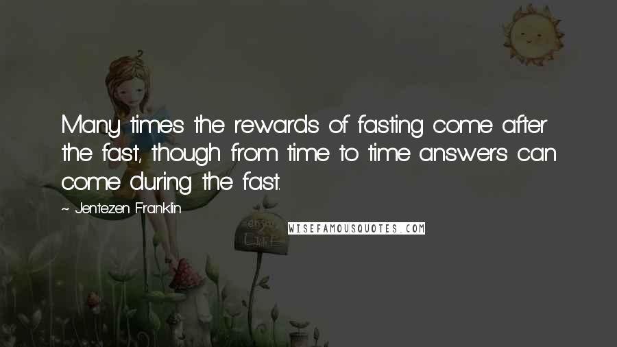 Jentezen Franklin Quotes: Many times the rewards of fasting come after the fast, though from time to time answers can come during the fast.