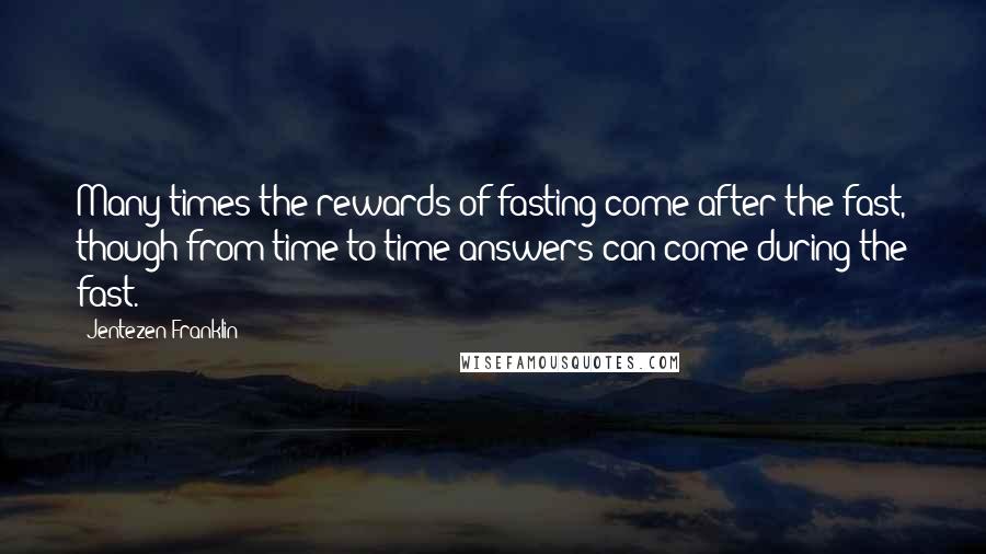 Jentezen Franklin Quotes: Many times the rewards of fasting come after the fast, though from time to time answers can come during the fast.