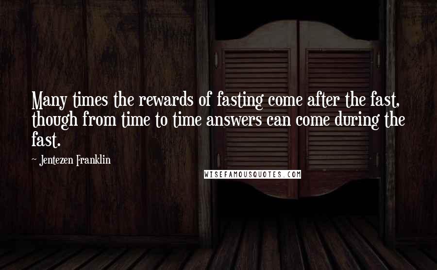 Jentezen Franklin Quotes: Many times the rewards of fasting come after the fast, though from time to time answers can come during the fast.