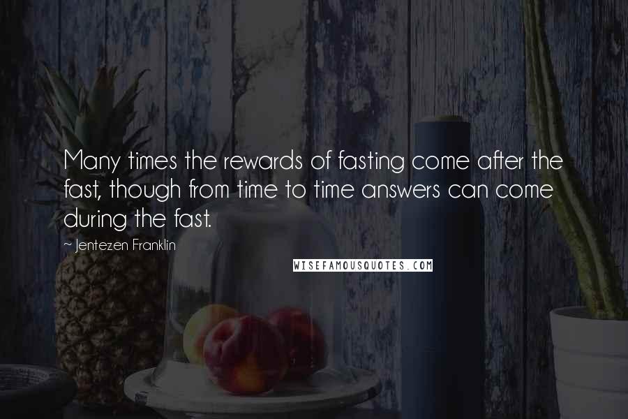 Jentezen Franklin Quotes: Many times the rewards of fasting come after the fast, though from time to time answers can come during the fast.