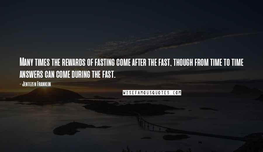 Jentezen Franklin Quotes: Many times the rewards of fasting come after the fast, though from time to time answers can come during the fast.