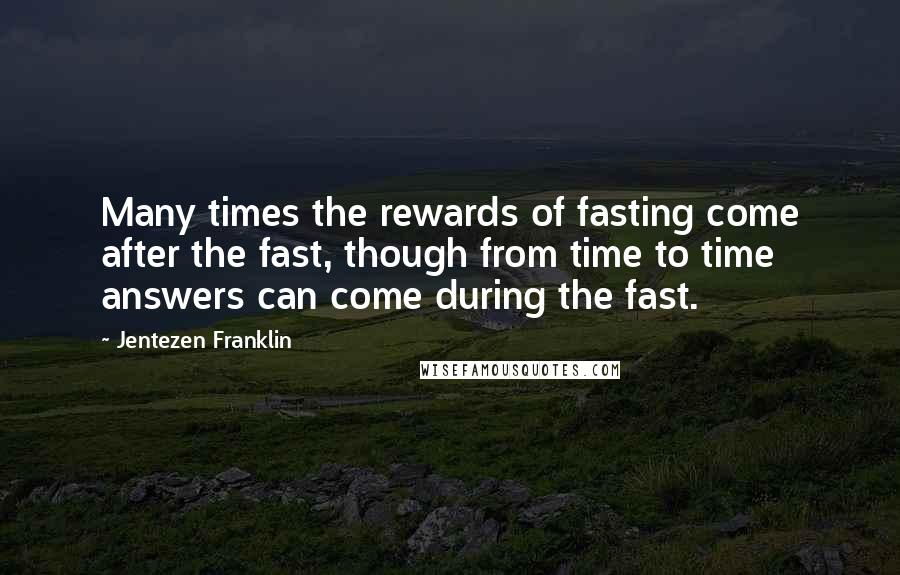 Jentezen Franklin Quotes: Many times the rewards of fasting come after the fast, though from time to time answers can come during the fast.