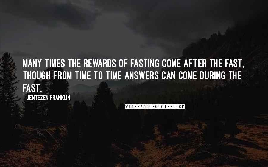 Jentezen Franklin Quotes: Many times the rewards of fasting come after the fast, though from time to time answers can come during the fast.