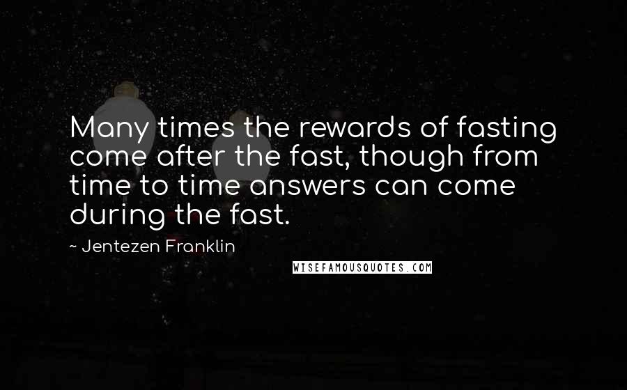 Jentezen Franklin Quotes: Many times the rewards of fasting come after the fast, though from time to time answers can come during the fast.