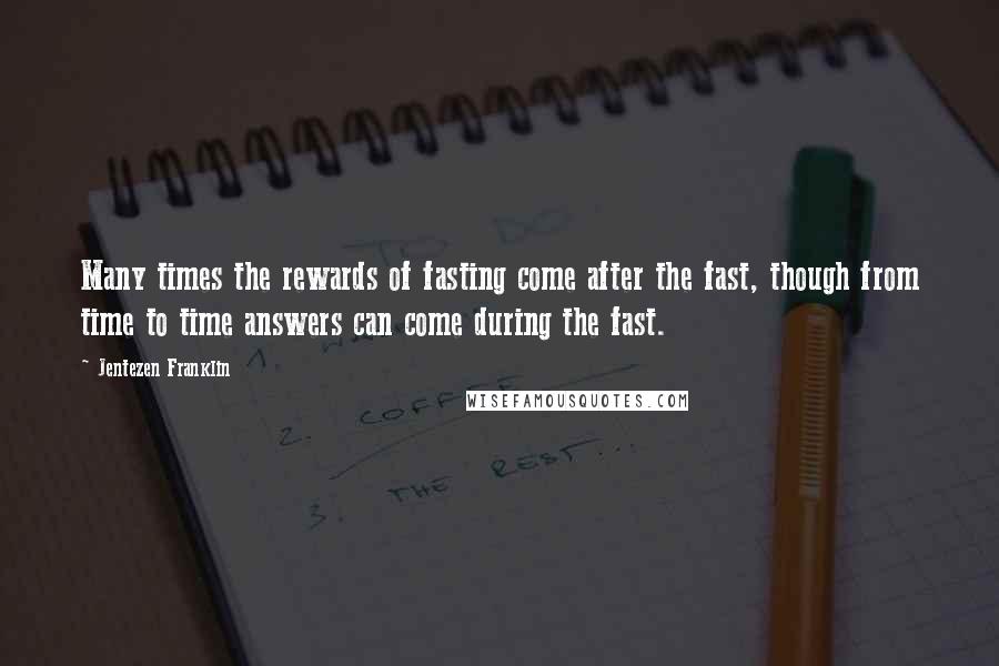 Jentezen Franklin Quotes: Many times the rewards of fasting come after the fast, though from time to time answers can come during the fast.