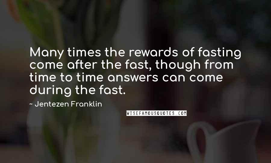 Jentezen Franklin Quotes: Many times the rewards of fasting come after the fast, though from time to time answers can come during the fast.