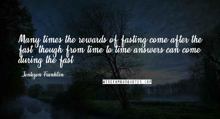 Jentezen Franklin Quotes: Many times the rewards of fasting come after the fast, though from time to time answers can come during the fast.