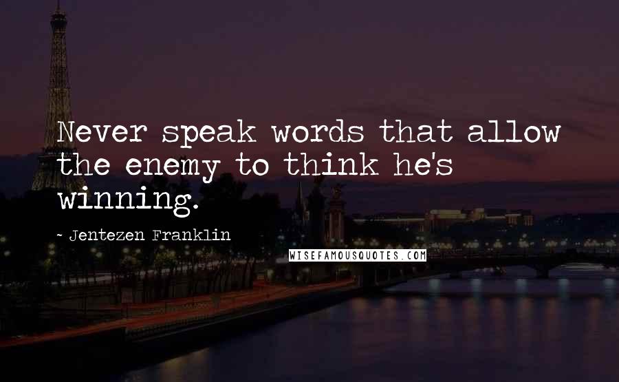 Jentezen Franklin Quotes: Never speak words that allow the enemy to think he's winning.