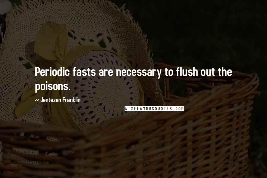 Jentezen Franklin Quotes: Periodic fasts are necessary to flush out the poisons.