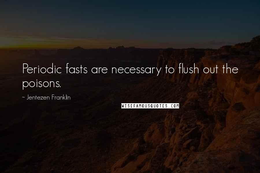 Jentezen Franklin Quotes: Periodic fasts are necessary to flush out the poisons.
