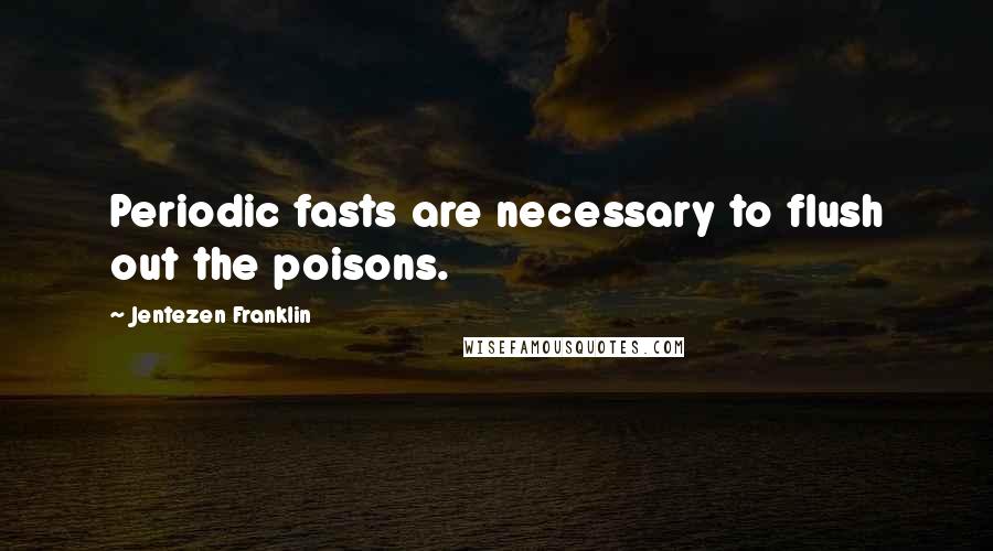 Jentezen Franklin Quotes: Periodic fasts are necessary to flush out the poisons.