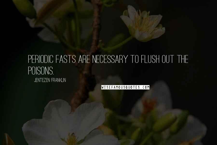 Jentezen Franklin Quotes: Periodic fasts are necessary to flush out the poisons.