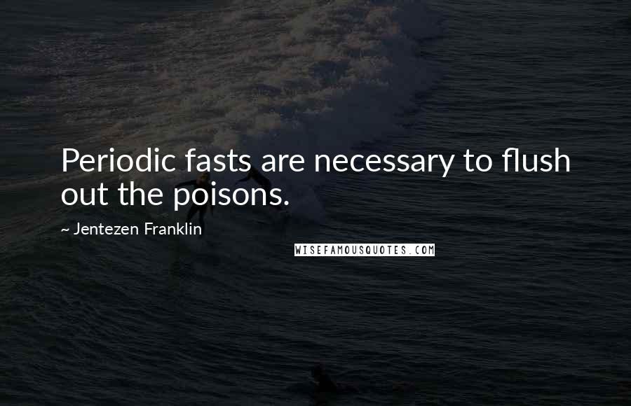Jentezen Franklin Quotes: Periodic fasts are necessary to flush out the poisons.