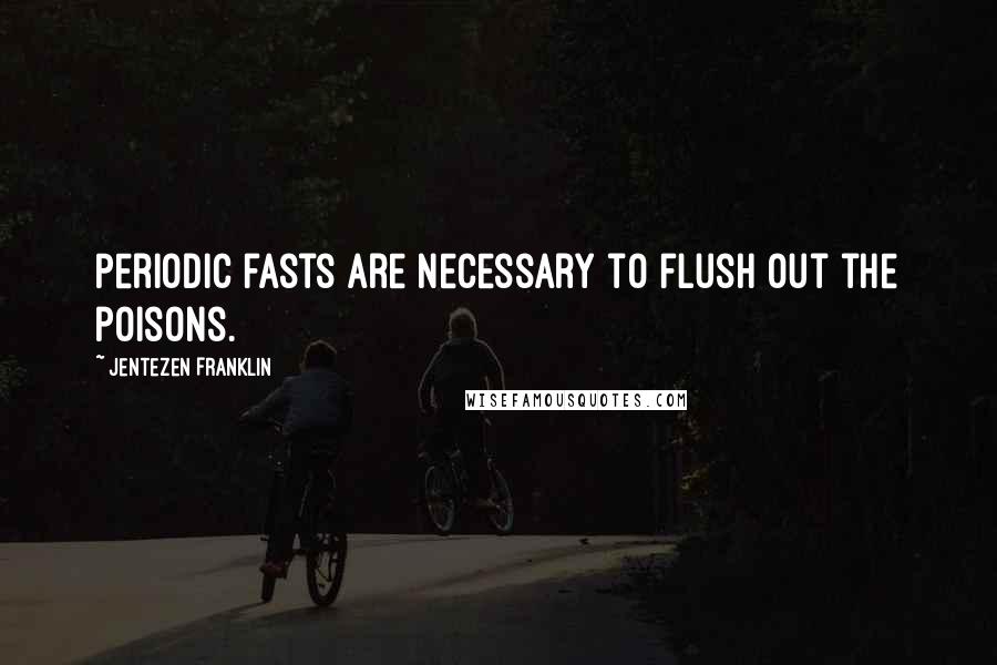 Jentezen Franklin Quotes: Periodic fasts are necessary to flush out the poisons.