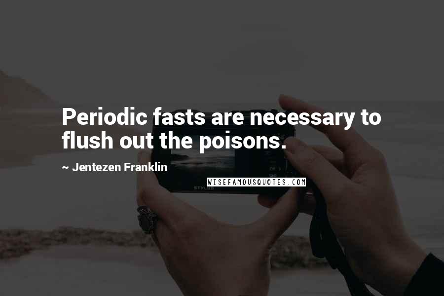 Jentezen Franklin Quotes: Periodic fasts are necessary to flush out the poisons.