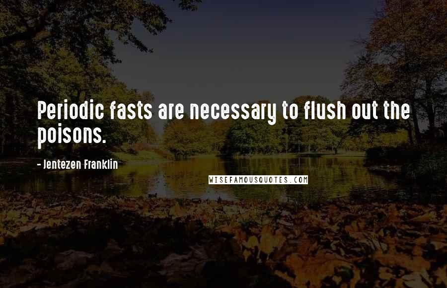 Jentezen Franklin Quotes: Periodic fasts are necessary to flush out the poisons.