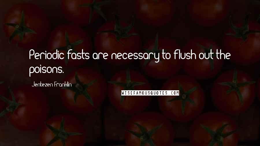 Jentezen Franklin Quotes: Periodic fasts are necessary to flush out the poisons.