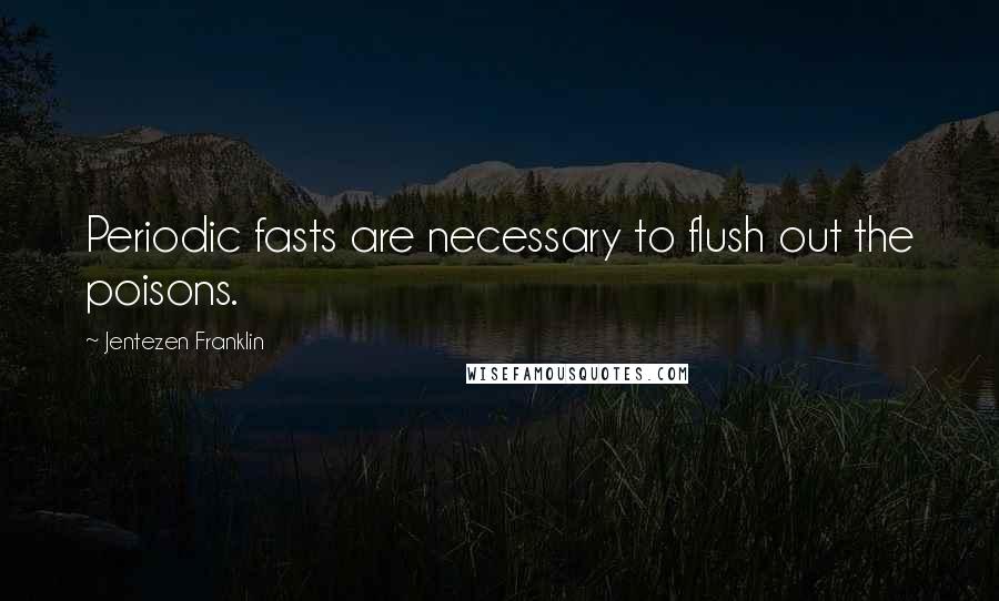 Jentezen Franklin Quotes: Periodic fasts are necessary to flush out the poisons.