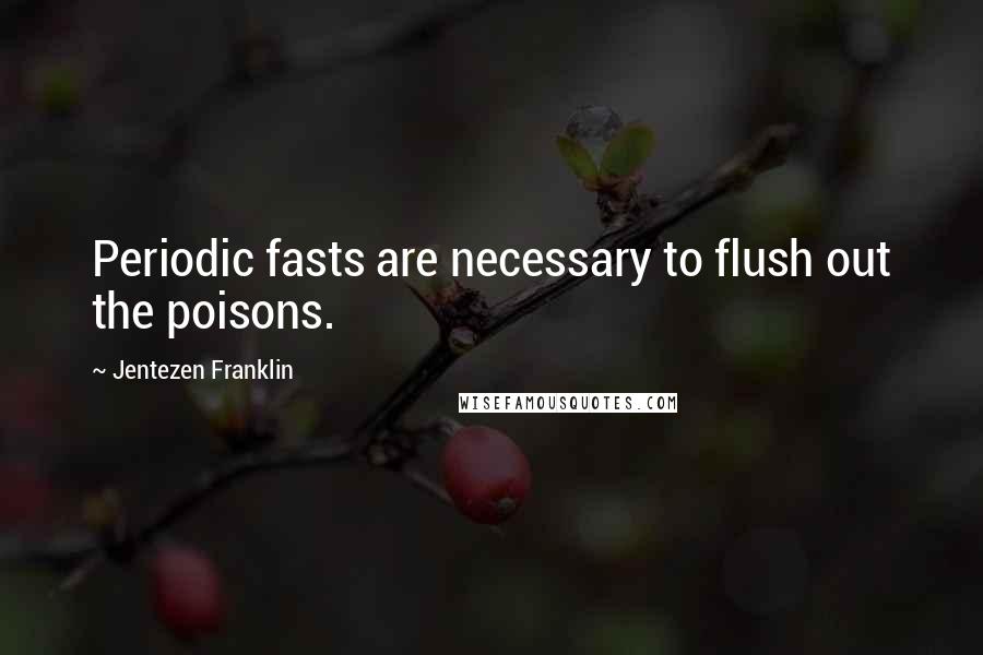 Jentezen Franklin Quotes: Periodic fasts are necessary to flush out the poisons.