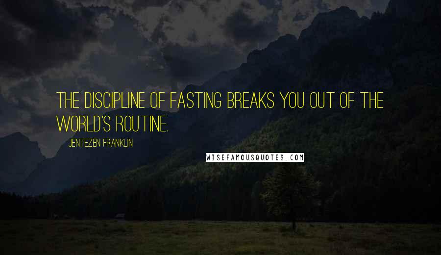 Jentezen Franklin Quotes: The discipline of fasting breaks you out of the world's routine.