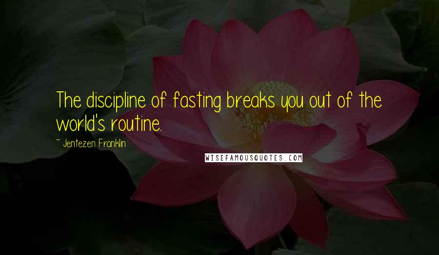 Jentezen Franklin Quotes: The discipline of fasting breaks you out of the world's routine.