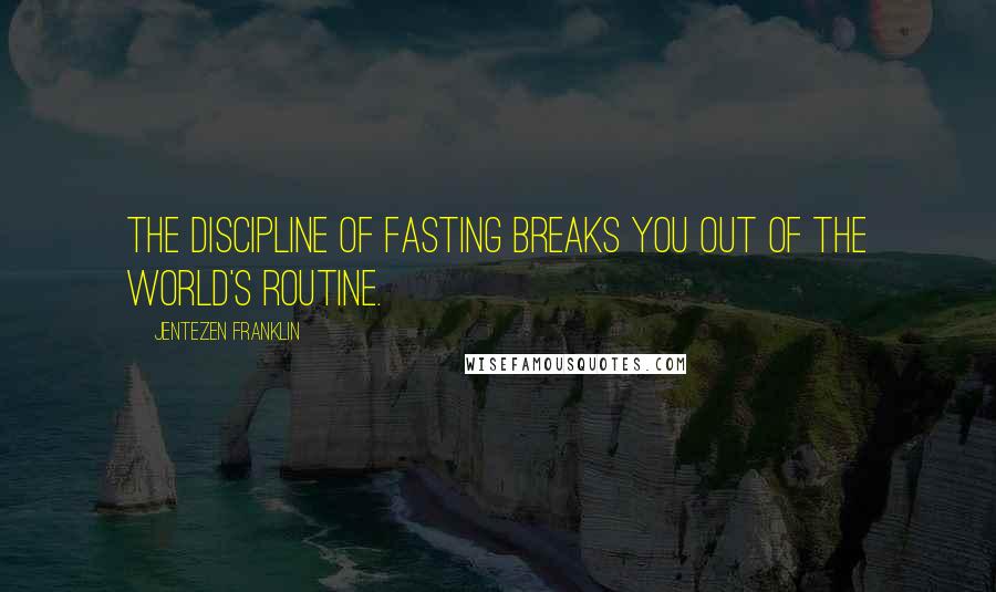 Jentezen Franklin Quotes: The discipline of fasting breaks you out of the world's routine.