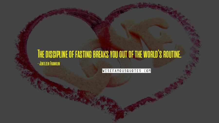 Jentezen Franklin Quotes: The discipline of fasting breaks you out of the world's routine.