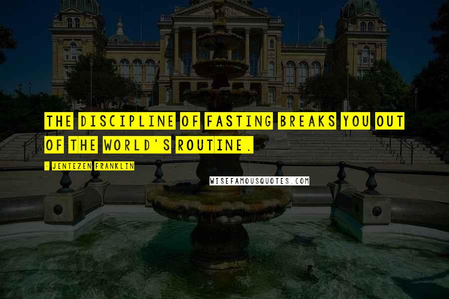 Jentezen Franklin Quotes: The discipline of fasting breaks you out of the world's routine.