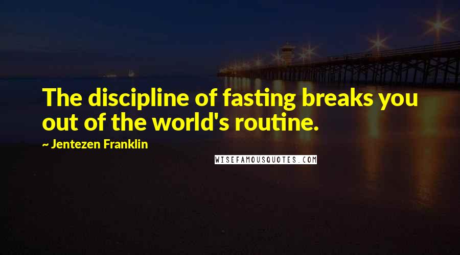 Jentezen Franklin Quotes: The discipline of fasting breaks you out of the world's routine.