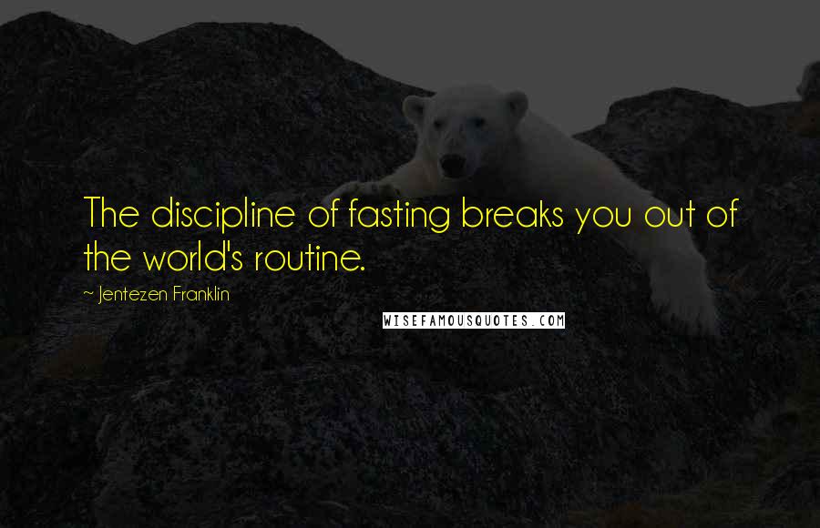 Jentezen Franklin Quotes: The discipline of fasting breaks you out of the world's routine.