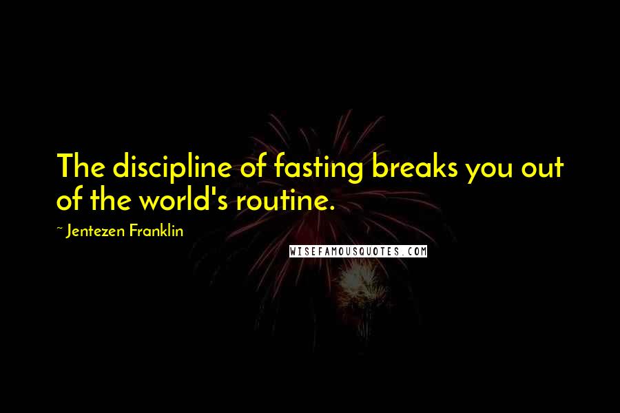 Jentezen Franklin Quotes: The discipline of fasting breaks you out of the world's routine.