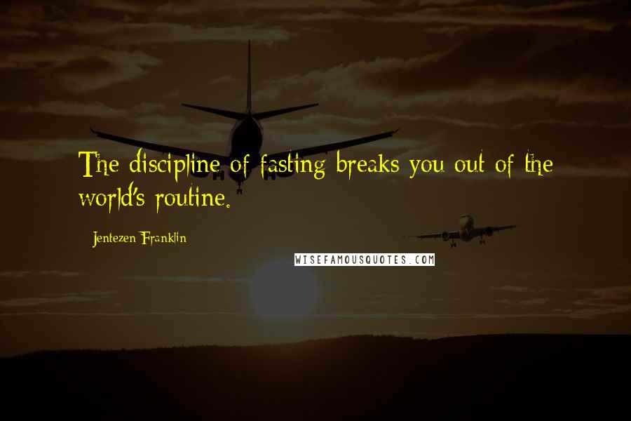 Jentezen Franklin Quotes: The discipline of fasting breaks you out of the world's routine.