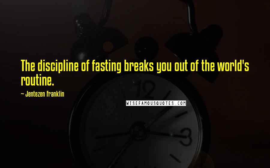 Jentezen Franklin Quotes: The discipline of fasting breaks you out of the world's routine.