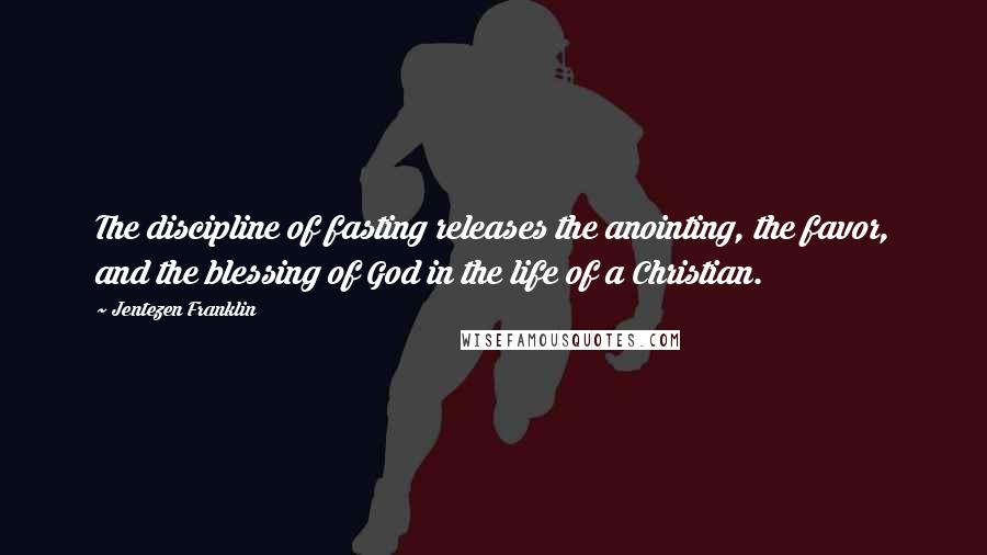 Jentezen Franklin Quotes: The discipline of fasting releases the anointing, the favor, and the blessing of God in the life of a Christian.