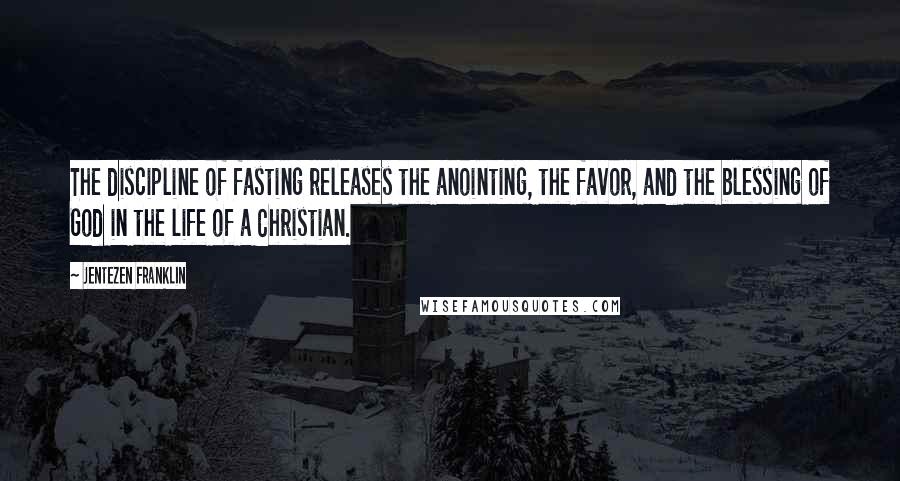 Jentezen Franklin Quotes: The discipline of fasting releases the anointing, the favor, and the blessing of God in the life of a Christian.