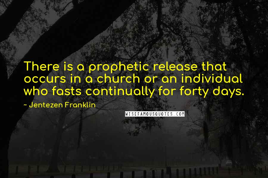Jentezen Franklin Quotes: There is a prophetic release that occurs in a church or an individual who fasts continually for forty days.