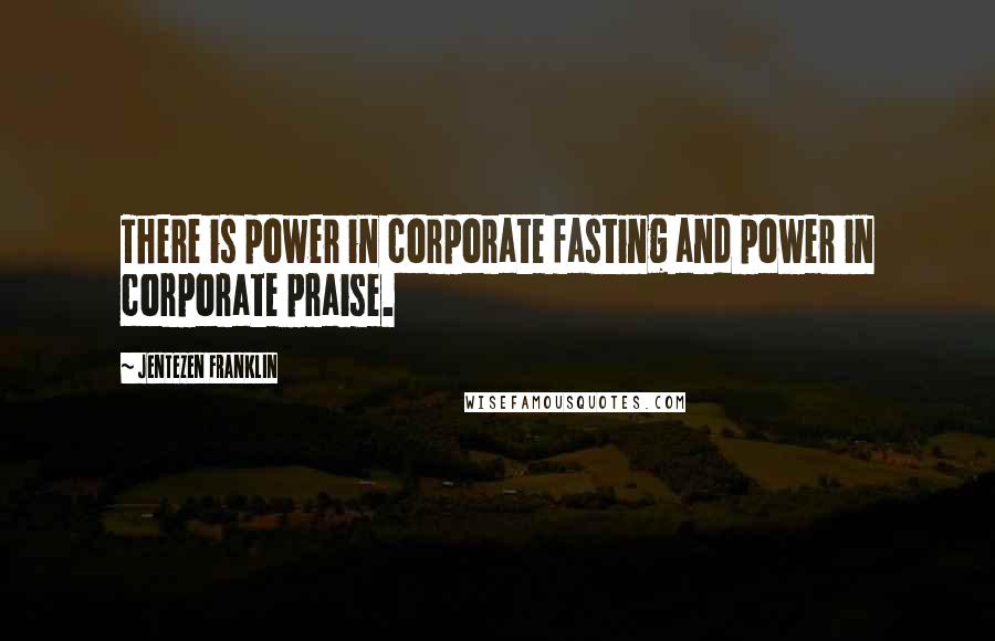 Jentezen Franklin Quotes: There is power in corporate fasting and power in corporate praise.