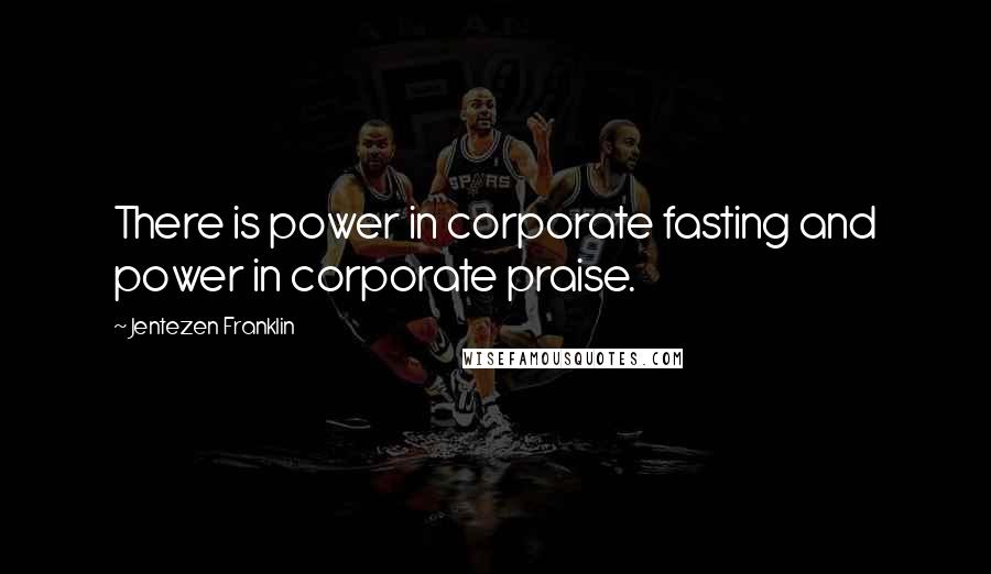 Jentezen Franklin Quotes: There is power in corporate fasting and power in corporate praise.