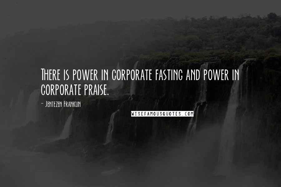 Jentezen Franklin Quotes: There is power in corporate fasting and power in corporate praise.