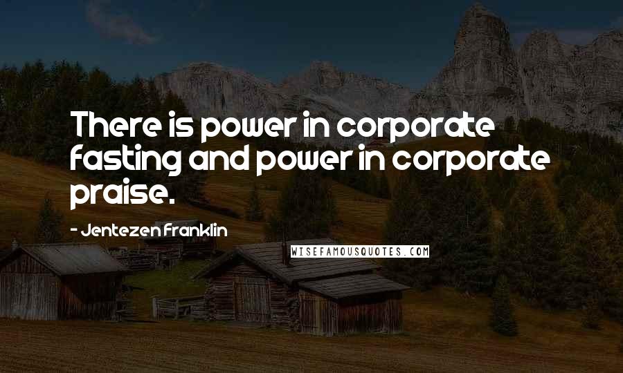 Jentezen Franklin Quotes: There is power in corporate fasting and power in corporate praise.