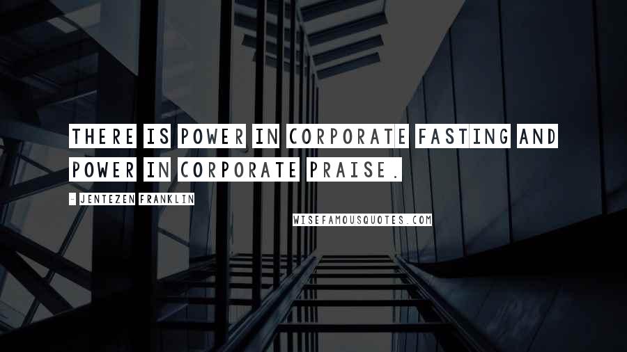 Jentezen Franklin Quotes: There is power in corporate fasting and power in corporate praise.