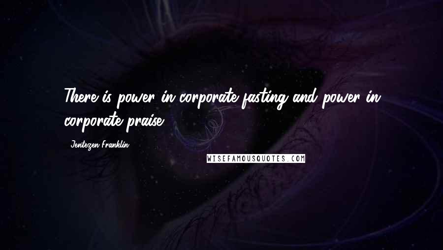 Jentezen Franklin Quotes: There is power in corporate fasting and power in corporate praise.