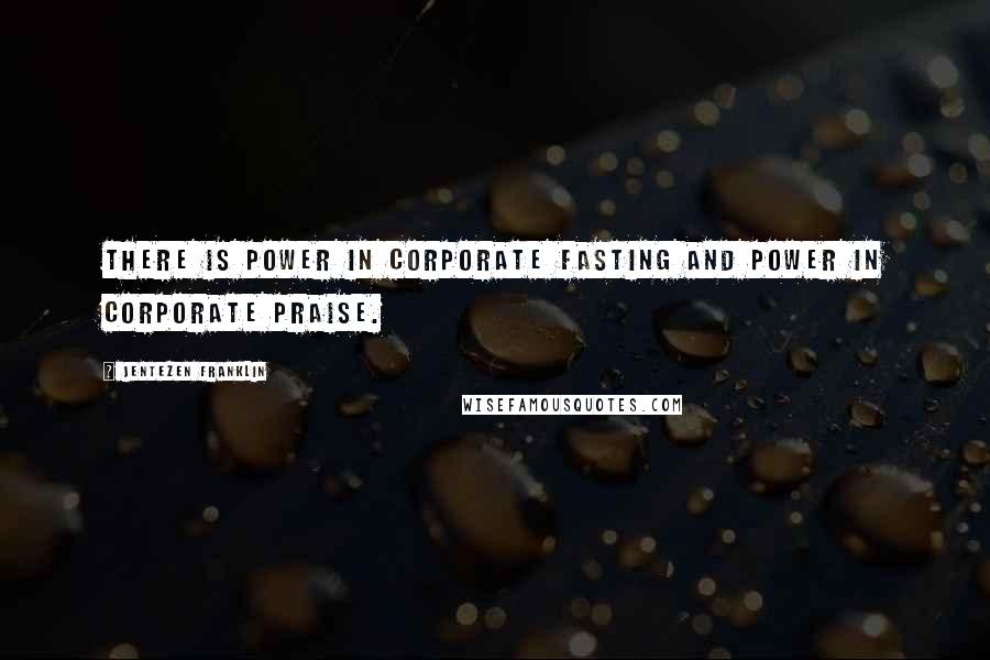 Jentezen Franklin Quotes: There is power in corporate fasting and power in corporate praise.