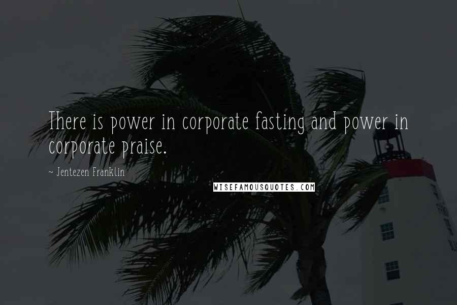 Jentezen Franklin Quotes: There is power in corporate fasting and power in corporate praise.