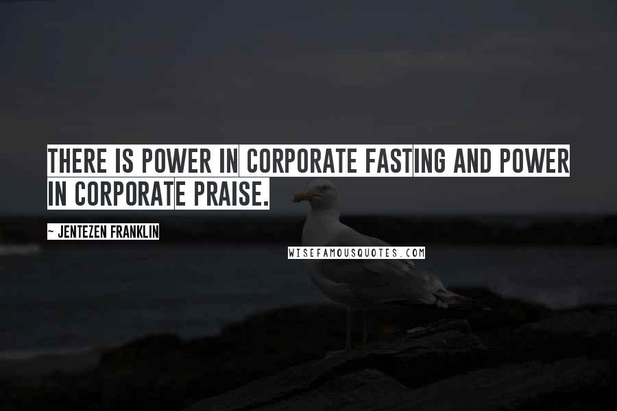 Jentezen Franklin Quotes: There is power in corporate fasting and power in corporate praise.