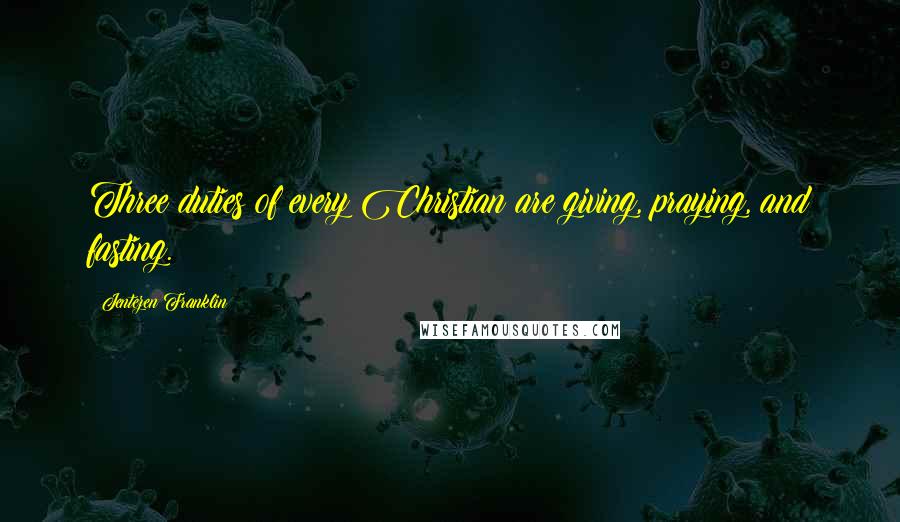 Jentezen Franklin Quotes: Three duties of every Christian are giving, praying, and fasting.