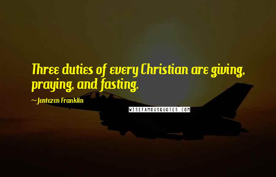 Jentezen Franklin Quotes: Three duties of every Christian are giving, praying, and fasting.