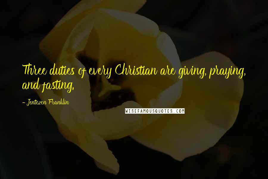 Jentezen Franklin Quotes: Three duties of every Christian are giving, praying, and fasting.