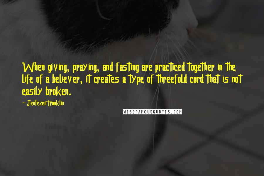 Jentezen Franklin Quotes: When giving, praying, and fasting are practiced together in the life of a believer, it creates a type of threefold cord that is not easily broken.