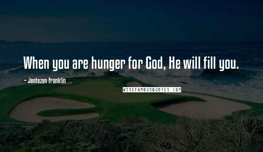 Jentezen Franklin Quotes: When you are hunger for God, He will fill you.